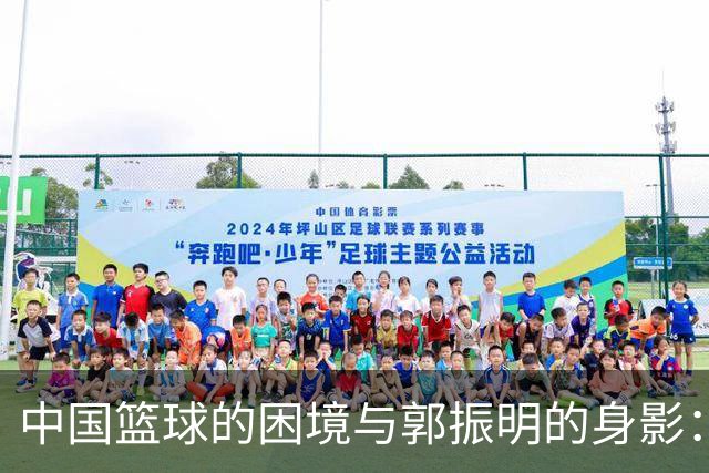 中国篮球的困境与郭振明的身影：重建之路何在？