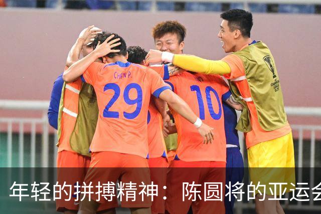 年轻的拼搏精神：陈圆将的亚运会传奇