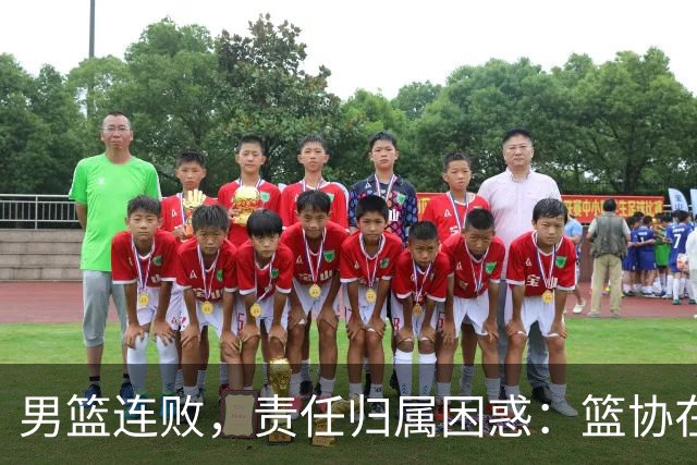 男篮连败，责任归属困惑：篮协在风波中的沉默究竟意味着什么