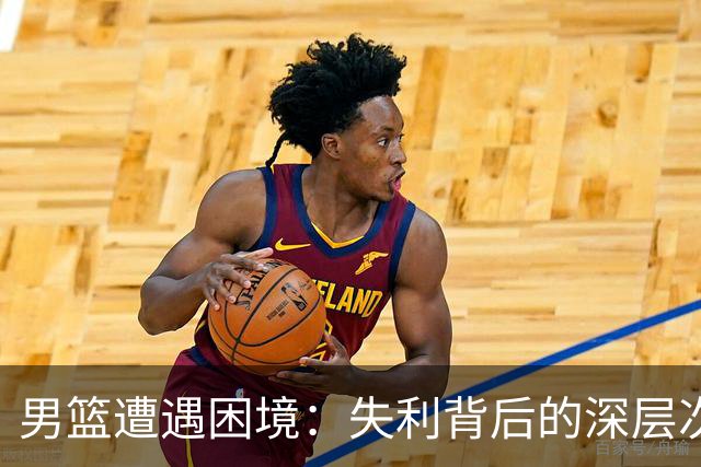 男篮遭遇困境：失利背后的深层次反思与责任