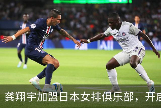 龚翔宇加盟日本女排俱乐部，开启海外征程新篇章